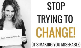 Stop Trying to Change! It's Making You Miserable