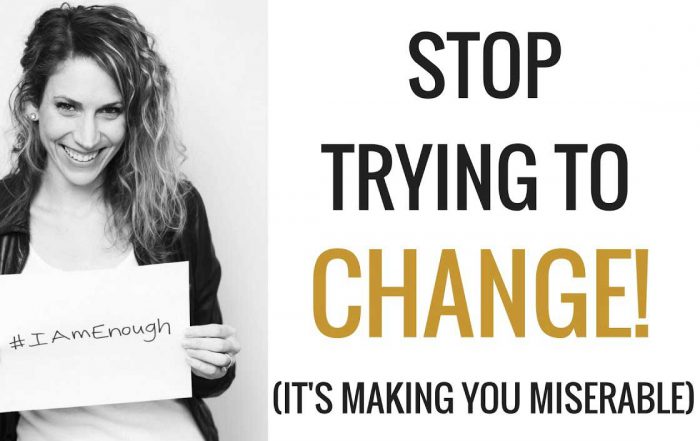 Stop Trying to Change! It's Making You Miserable