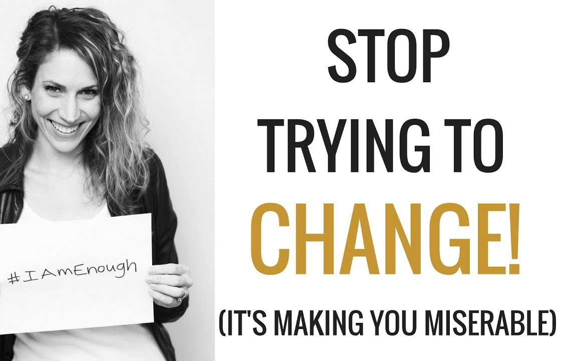 Stop Trying to Change! It's Making You Miserable
