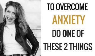 To Overcome Anxiety Just Do ONE Of These 2 Things